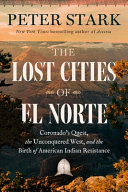 The Lost Cities of El Norte : Coronado's quest, the unconquered West, and the birth of American Indian resistance by Stark, Peter, (Book)