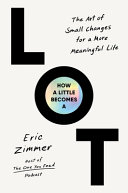 How a little becomes a lot : [the art of small changes for a more meaningful life] by Zimmer, Eric (Book)