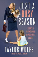 Just a busy season : essays on motherhood, an unuexpected comedy by Wolfe, Taylor, (Book)