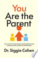 You are the parent : move from overparenting to balanced parenting and become the leader your child needs by Cohen, Siggie (Book)