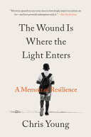 The wound is where the light enters : a memoir of resilience by Young, Chris (Book)
