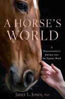 A horse's world : a neuroscientist's journey into the equine mind by Jones, Janet L. (Book)