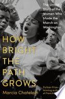 How bright the path grows : the untold story of the women who made the march on Washington by Chatelain, Marcia