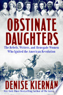 Obstinate daughters : the rebels, writers, and renegade women who ignited the American Revolution by Kiernan, Denise (Book)