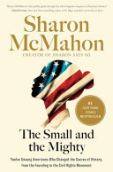 The small and the mighty : : twelve unsung Americans who changed the course of history, from the founding to the civil rights movement by McMahon, Sharon