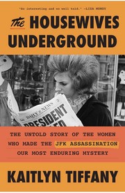 The housewives underground : the untold story of the women who made the JFK Assassination our most enduring mystery by Tiffany, Kaitlyn (Book)