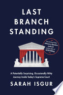Last branch standing : a potentially surprising, occacionally witty journey inside today's Supreme Court by Isgur, Sarah, (Book)