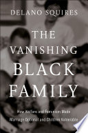 The vanishing black family : how welfare and feminism made marriage optional and children vulnerable by Squires, Delano (Book)