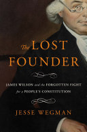 The lost founder : James Wilson and the forgotten fight for a people's constitution by Wegman, Jesse (Book)