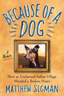 Because of a dog : how an enchanted Italian village mended a broken heart by Sigman, Matthew (Book)