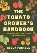 The tomato grower's handbook : everything you need to know, from seed to harvest and beyond by Farrell, Holly, (Book)