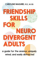 Friendship skills for neurodivergent adults : a guide for the anxious, uniquely wired, and easily distracted by Maguire, Caroline, (Book)