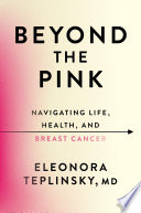 Beyond the pink : navigating life, health, and breast cancer by Teplinsky, Eleonora