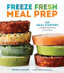 Freeze fresh meal prep : 160 meal starters and make-ahead dishes for the freezer by Schmidt, Crystal, (Book)