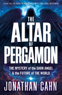 The altar of Pergamon : the mystery of the dark angel &amp; the future of the world/ by Cahn, Jonathan (Book)