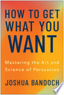 How to get what you want : mastering the art and science of persuasion by Bandoch, Joshua (Book)