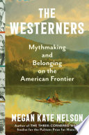 The Westerners : mythmaking and belonging on the American frontier by Nelson, Megan Kate, (Book)