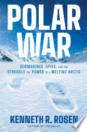 Polar war : submarines, spies, and the struggle for power in a melting Arctic by Rosen, Kenneth R. (Book)