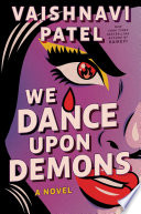 We dance upon demons : a novel by Patel, Vaishnavi