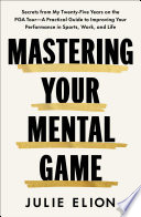 Mastering your mental game : secrets from my twenty-five years on the PGA tour : a practical guide to improving your performance in sports, work, and life by Elion, Julie (Book)