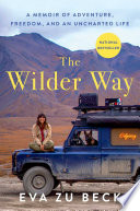 The wilder way : a memoir of adventure, freedom, and an uncharted life by Zu Beck, Eva (Book)