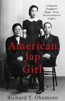 American Jap girl : a samurai daughter's Ikigai -- from incarceration to legacy by Okumoto, Richard Y. (Book)