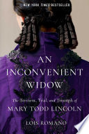 An inconvenient widow : the torment, trial, and triumph of Mary Todd Lincoln by Romano, Lois (Book)