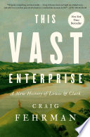 This vast enterprise : a new history of Lewis &amp; Clark by Fehrman, Craig, (Book)