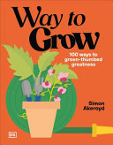 Way to grow : 100 ways to green-thumbed greatness by Akeroyd, Simon, (Book)
