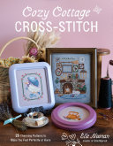 Cozy cottage cross-stitch : 25 charming patterns to make you feel perfectly at home by Noonan, Elle